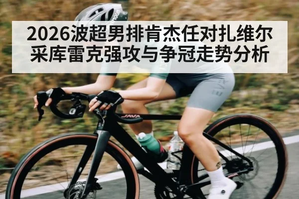 2026波超男排肯杰任对扎维尔采库雷克强攻与争冠走势分析